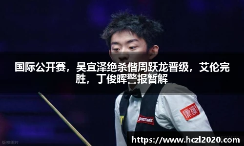 国际公开赛，吴宜泽绝杀偕周跃龙晋级，艾伦完胜，丁俊晖警报暂解